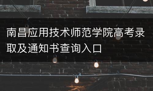 南昌应用技术师范学院高考录取及通知书查询入口