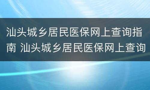 汕头城乡居民医保网上查询指南 汕头城乡居民医保网上查询指南是什么