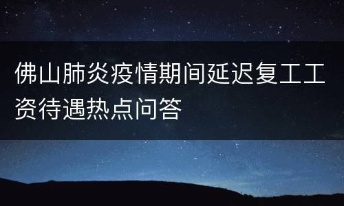佛山肺炎疫情期间延迟复工工资待遇热点问答