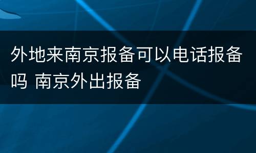 外地来南京报备可以电话报备吗 南京外出报备