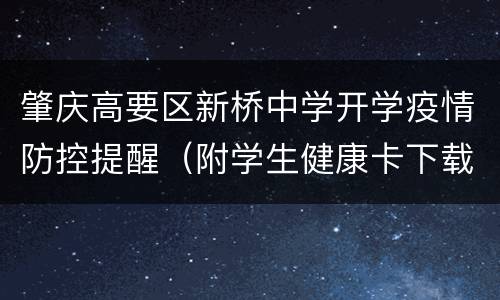 肇庆高要区新桥中学开学疫情防控提醒（附学生健康卡下载入口）