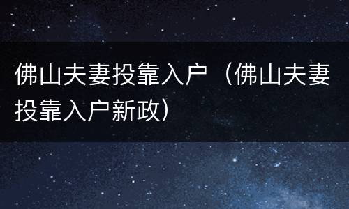 佛山夫妻投靠入户（佛山夫妻投靠入户新政）