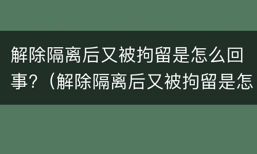 解除隔离后又被拘留是怎么回事?（解除隔离后又被拘留是怎么回事儿）