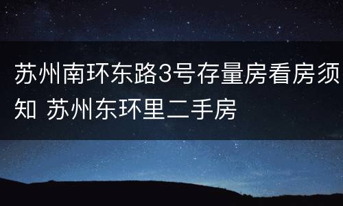 苏州南环东路3号存量房看房须知 苏州东环里二手房