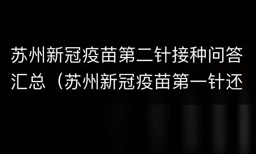 苏州新冠疫苗第二针接种问答汇总（苏州新冠疫苗第一针还有吗）