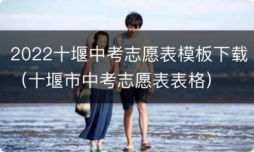 2022十堰中考志愿表模板下载（十堰市中考志愿表表格）
