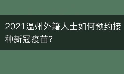 2021温州外籍人士如何预约接种新冠疫苗？