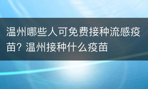 温州哪些人可免费接种流感疫苗? 温州接种什么疫苗
