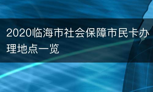 2020临海市社会保障市民卡办理地点一览