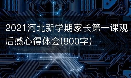 2021河北新学期家长第一课观后感心得体会(800字)