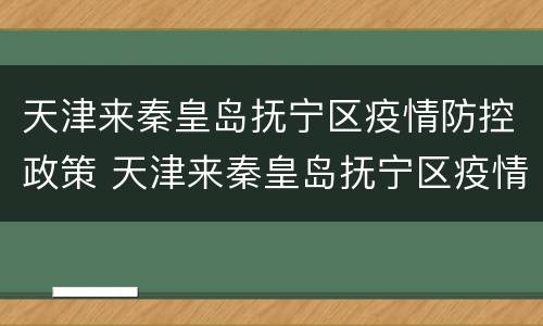 天津来秦皇岛抚宁区疫情防控政策 天津来秦皇岛抚宁区疫情防控政策要求