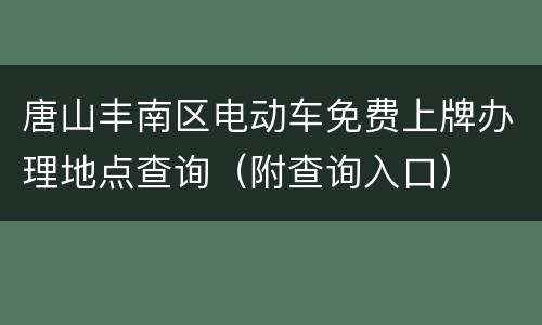 唐山丰南区电动车免费上牌办理地点查询（附查询入口）