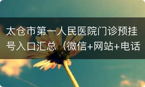 太仓市第一人民医院门诊预挂号入口汇总（微信+网站+电话）