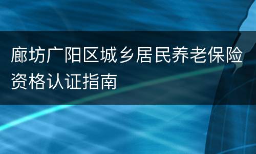 廊坊广阳区城乡居民养老保险资格认证指南