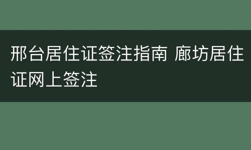 邢台居住证签注指南 廊坊居住证网上签注
