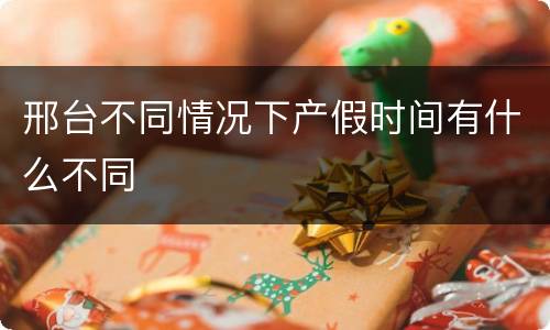 邢台不同情况下产假时间有什么不同