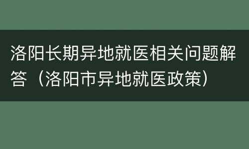 洛阳长期异地就医相关问题解答（洛阳市异地就医政策）