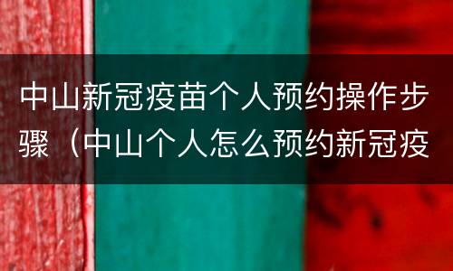 中山新冠疫苗个人预约操作步骤（中山个人怎么预约新冠疫苗）