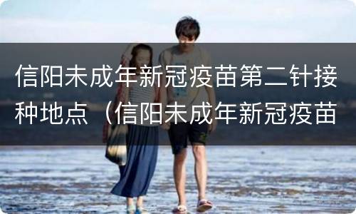 信阳未成年新冠疫苗第二针接种地点（信阳未成年新冠疫苗第二针接种地点查询）