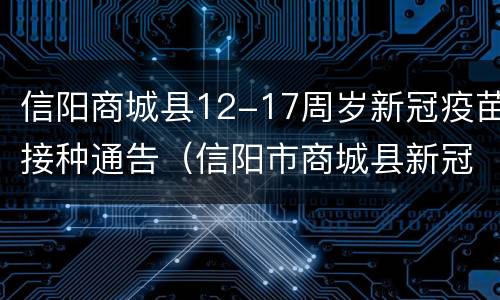 信阳商城县12-17周岁新冠疫苗接种通告（信阳市商城县新冠疫苗接种）