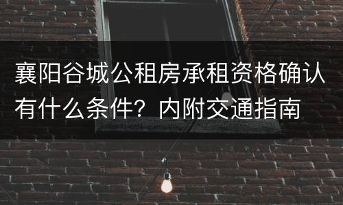 襄阳谷城公租房承租资格确认有什么条件？内附交通指南