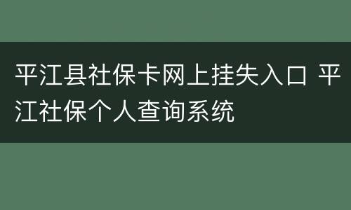 平江县社保卡网上挂失入口 平江社保个人查询系统