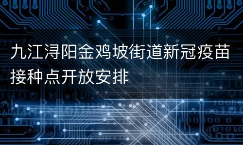 九江浔阳金鸡坡街道新冠疫苗接种点开放安排