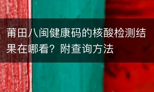 莆田八闽健康码的核酸检测结果在哪看？附查询方法