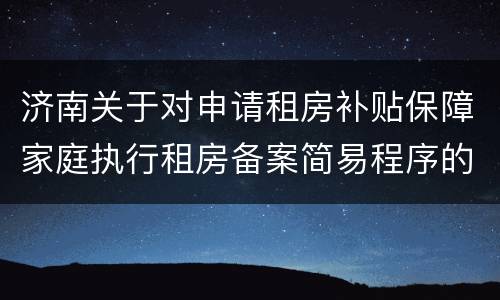 济南关于对申请租房补贴保障家庭执行租房备案简易程序的通知
