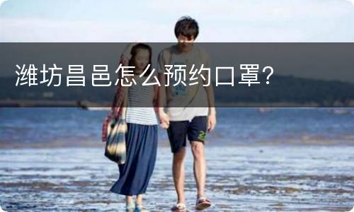 潍坊昌邑怎么预约口罩？