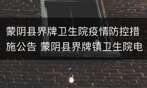 蒙阴县界牌卫生院疫情防控措施公告 蒙阴县界牌镇卫生院电话
