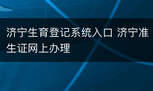济宁生育登记系统入口 济宁准生证网上办理