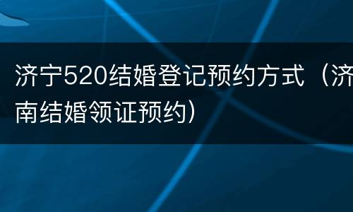 济宁520结婚登记预约方式（济南结婚领证预约）