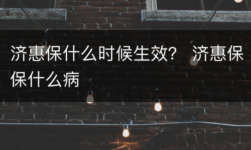 济惠保什么时候生效？ 济惠保保什么病