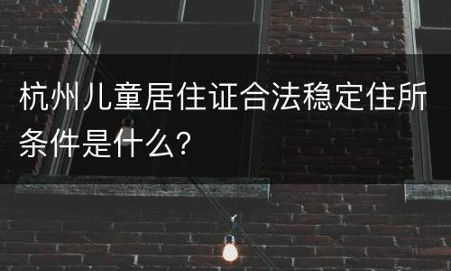 杭州儿童居住证合法稳定住所条件是什么？