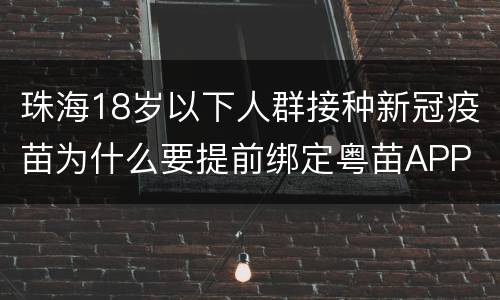 珠海18岁以下人群接种新冠疫苗为什么要提前绑定粤苗APP