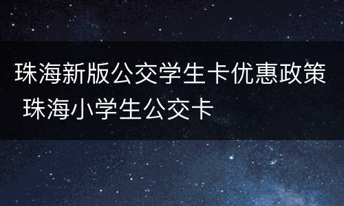 珠海新版公交学生卡优惠政策 珠海小学生公交卡