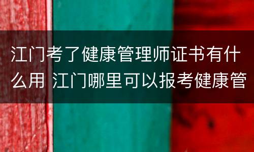 江门考了健康管理师证书有什么用 江门哪里可以报考健康管理师
