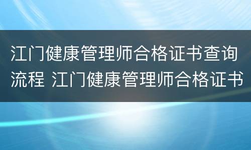 江门健康管理师合格证书查询流程 江门健康管理师合格证书查询流程图