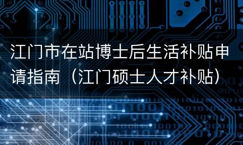 江门市在站博士后生活补贴申请指南（江门硕士人才补贴）