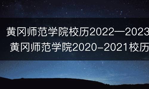 黄冈师范学院校历2022—2023 黄冈师范学院2020-2021校历