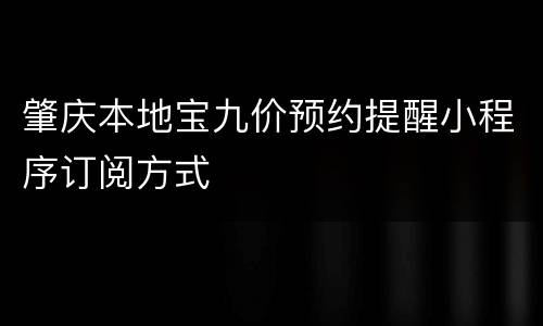 肇庆本地宝九价预约提醒小程序订阅方式