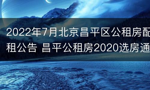 2022年7月北京昌平区公租房配租公告 昌平公租房2020选房通知