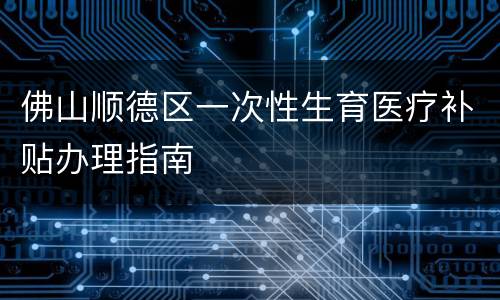 佛山顺德区一次性生育医疗补贴办理指南