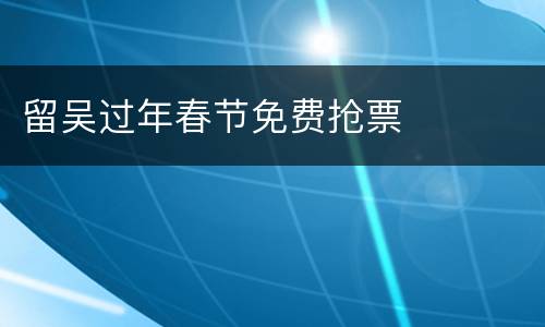 留吴过年春节免费抢票