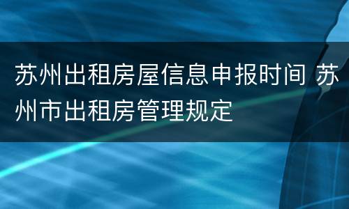 苏州出租房屋信息申报时间 苏州市出租房管理规定