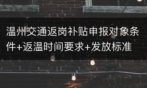 温州交通返岗补贴申报对象条件+返温时间要求+发放标准