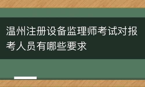 温州注册设备监理师考试对报考人员有哪些要求