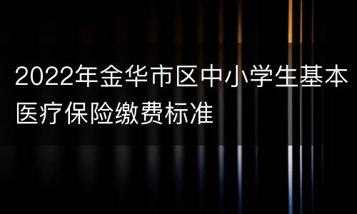 2022年金华市区中小学生基本医疗保险缴费标准