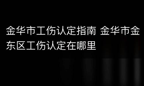 金华市工伤认定指南 金华市金东区工伤认定在哪里